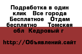 Подработка в один клик - Все города Бесплатное » Отдам бесплатно   . Томская обл.,Кедровый г.